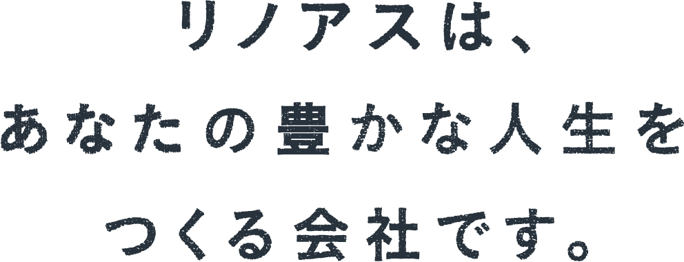 リノアスは、あなたの豊かな人生をつくる会社です。